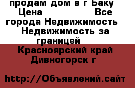 продам дом в г.Баку › Цена ­ 5 500 000 - Все города Недвижимость » Недвижимость за границей   . Красноярский край,Дивногорск г.